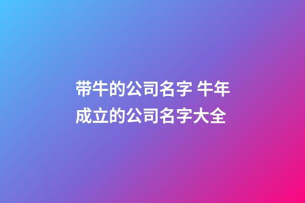带牛的公司名字 牛年成立的公司名字大全-第1张-公司起名-玄机派